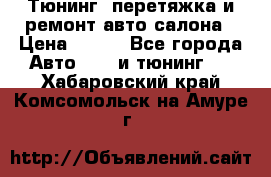 Тюнинг, перетяжка и ремонт авто салона › Цена ­ 100 - Все города Авто » GT и тюнинг   . Хабаровский край,Комсомольск-на-Амуре г.